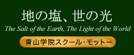 地の塩、世の光 The Salt of the Earth, The Light of the World 青山学院スクール・モットー
